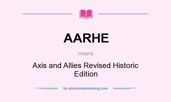 What does AARHE mean? It stands for Axis and Allies Revised Historic Edition