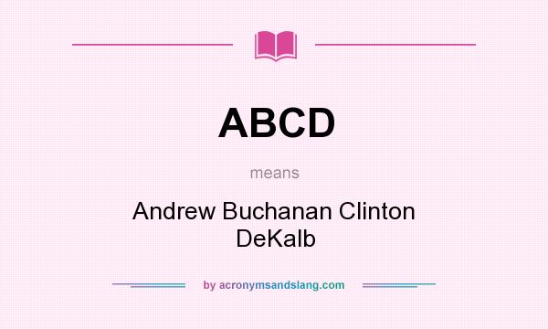 What does ABCD mean? It stands for Andrew Buchanan Clinton DeKalb