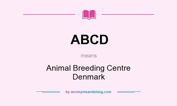What does ABCD mean? It stands for Animal Breeding Centre Denmark