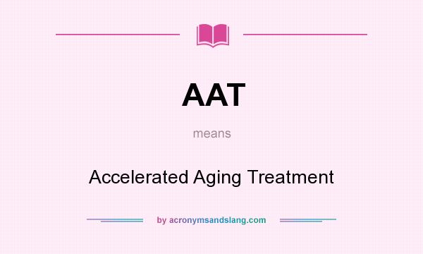 What does AAT mean? It stands for Accelerated Aging Treatment