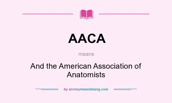 What does AACA mean? It stands for And the American Association of Anatomists