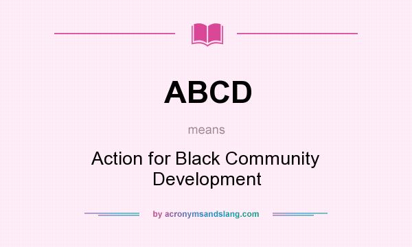 What does ABCD mean? It stands for Action for Black Community Development