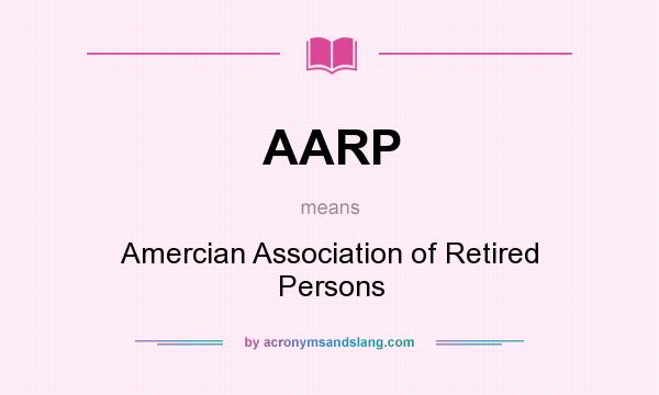 What does AARP mean? It stands for Amercian Association of Retired Persons