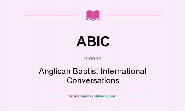 What does ABIC mean? It stands for Anglican Baptist International Conversations