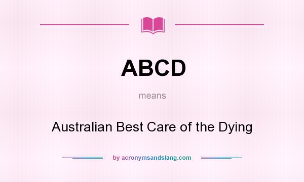 What does ABCD mean? It stands for Australian Best Care of the Dying