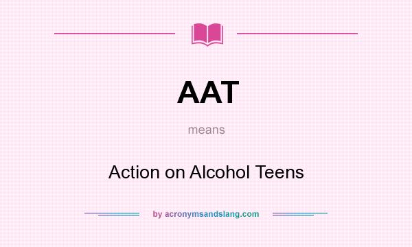 What does AAT mean? It stands for Action on Alcohol Teens