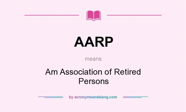What does AARP mean? It stands for Am Association of Retired Persons