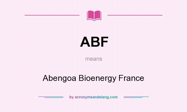 What does ABF mean? It stands for Abengoa Bioenergy France