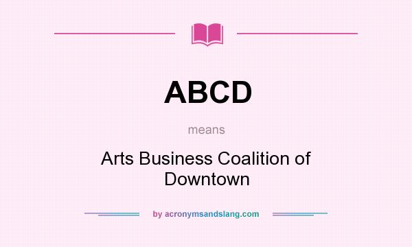 What does ABCD mean? It stands for Arts Business Coalition of Downtown