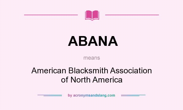What does ABANA mean? It stands for American Blacksmith Association of North America