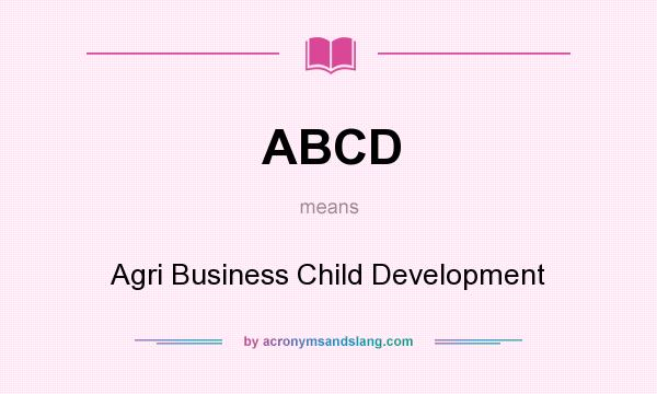 What does ABCD mean? It stands for Agri Business Child Development