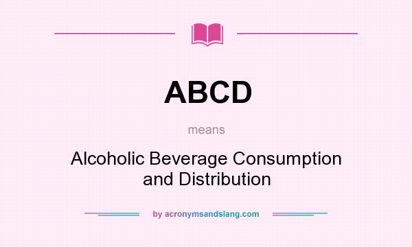 What does ABCD mean? It stands for Alcoholic Beverage Consumption and Distribution