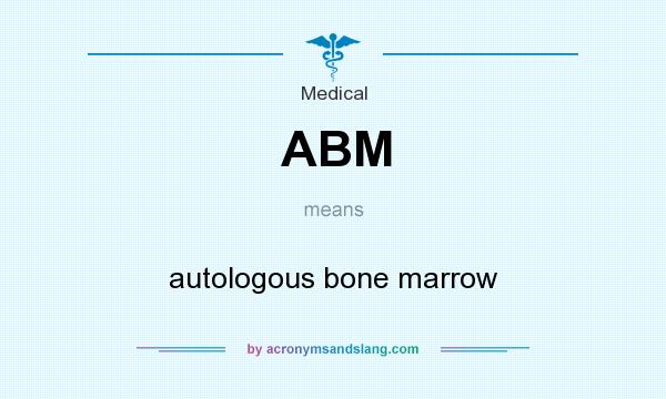What does ABM mean? It stands for autologous bone marrow