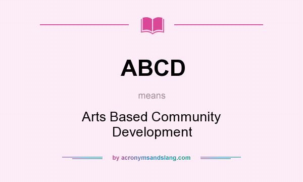 What does ABCD mean? It stands for Arts Based Community Development