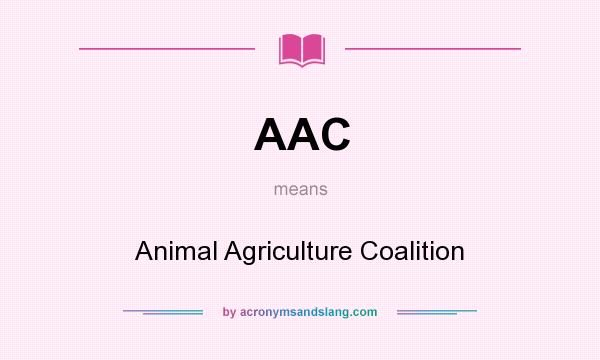 What does AAC mean? It stands for Animal Agriculture Coalition