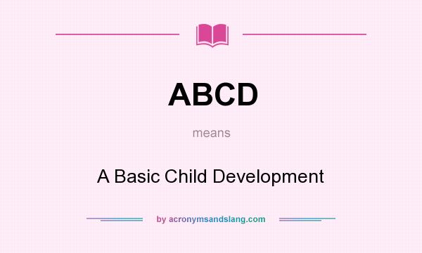 What does ABCD mean? It stands for A Basic Child Development