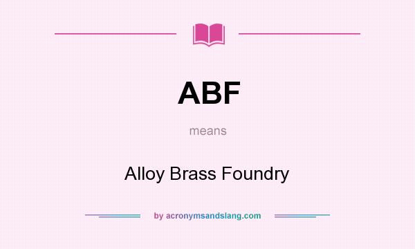What does ABF mean? It stands for Alloy Brass Foundry