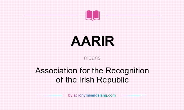 What does AARIR mean? It stands for Association for the Recognition of the Irish Republic