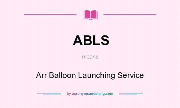 What does ABLS mean? It stands for Arr Balloon Launching Service