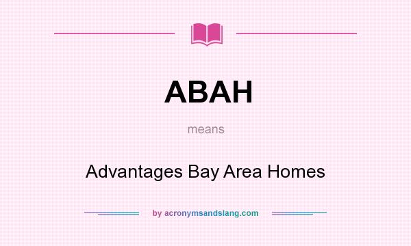 What does ABAH mean? It stands for Advantages Bay Area Homes