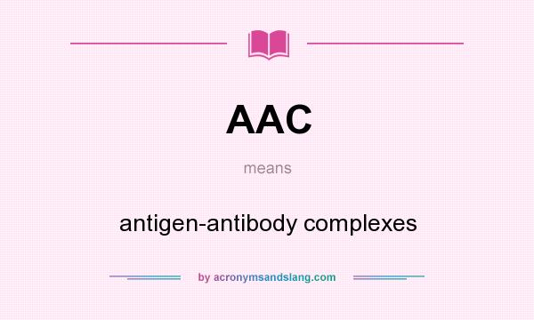 What does AAC mean? It stands for antigen-antibody complexes