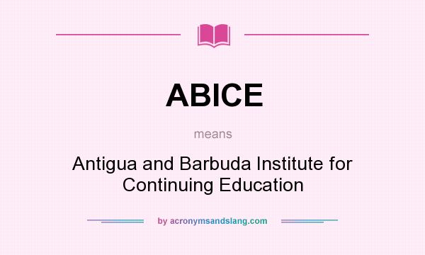 What does ABICE mean? It stands for Antigua and Barbuda Institute for Continuing Education