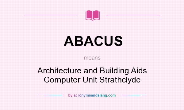 What does ABACUS mean? It stands for Architecture and Building Aids Computer Unit Strathclyde