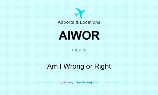 What does AIWOR mean? It stands for Am I Wrong or Right