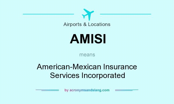 What does AMISI mean? It stands for American-Mexican Insurance Services Incorporated