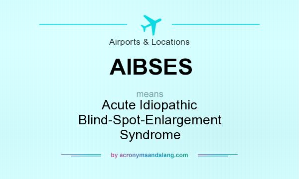 What does AIBSES mean? It stands for Acute Idiopathic Blind-Spot-Enlargement Syndrome