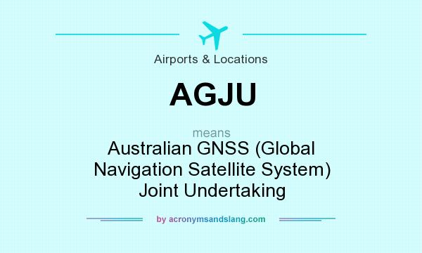 What does AGJU mean? It stands for Australian GNSS (Global Navigation Satellite System) Joint Undertaking