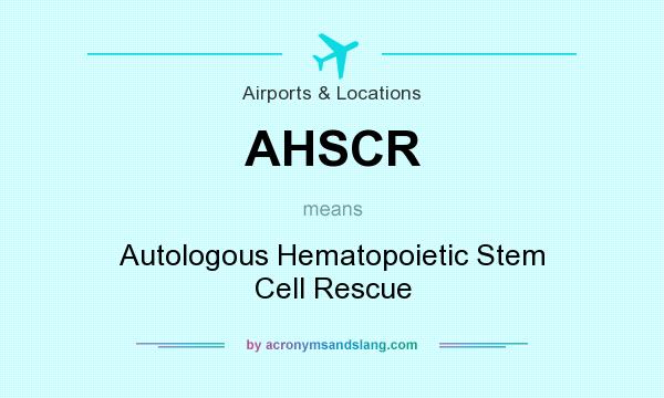 What does AHSCR mean? It stands for Autologous Hematopoietic Stem Cell Rescue
