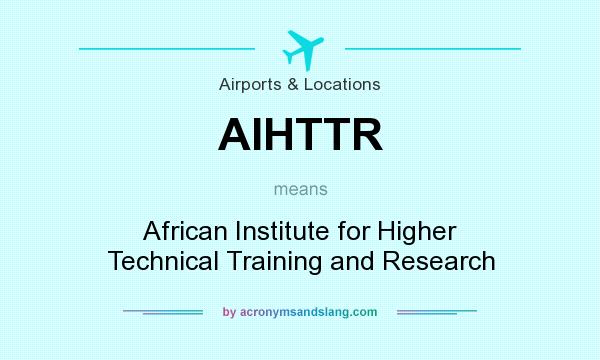 What does AIHTTR mean? It stands for African Institute for Higher Technical Training and Research