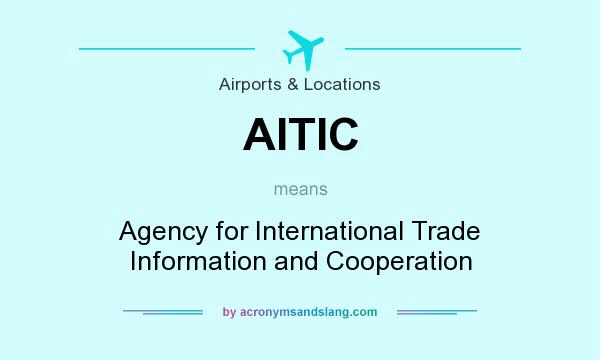 What does AITIC mean? It stands for Agency for International Trade Information and Cooperation