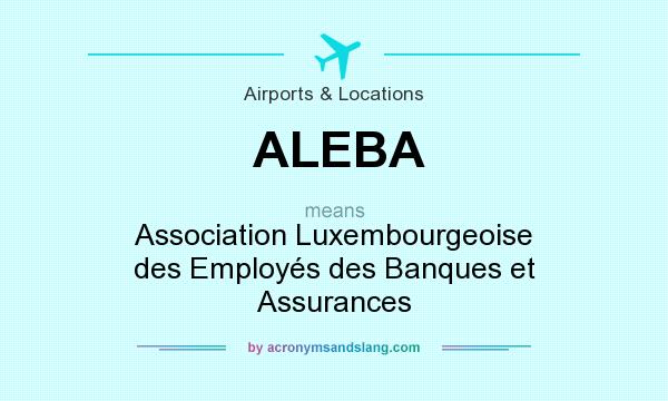What does ALEBA mean? It stands for Association Luxembourgeoise des Employés des Banques et Assurances