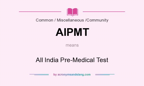 What does AIPMT mean? It stands for All India Pre-Medical Test