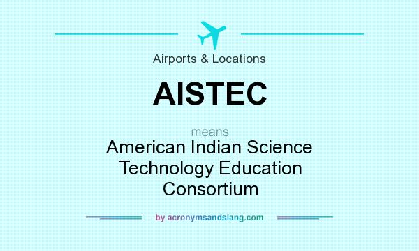 What does AISTEC mean? It stands for American Indian Science Technology Education Consortium