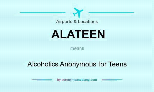 What does ALATEEN mean? It stands for Alcoholics Anonymous for Teens