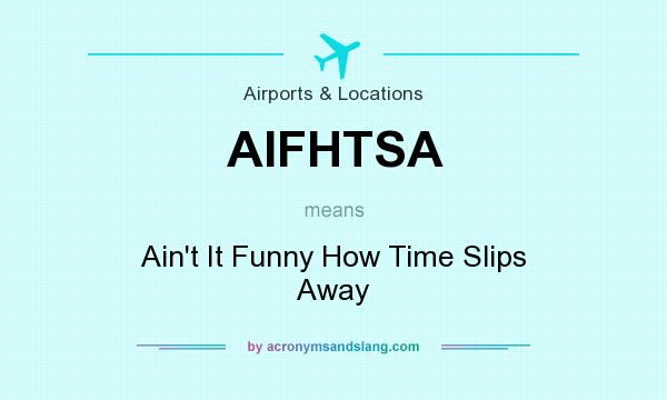 What does AIFHTSA mean? It stands for Ain`t It Funny How Time Slips Away