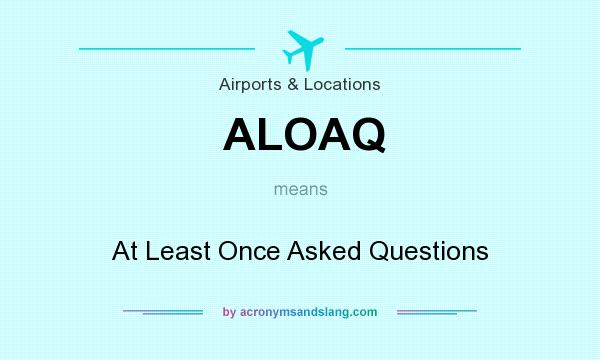 What does ALOAQ mean? It stands for At Least Once Asked Questions