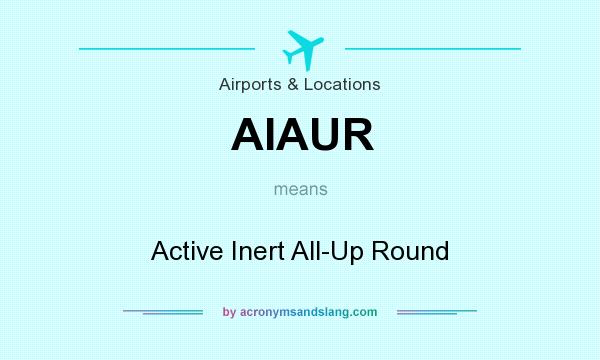 What does AIAUR mean? It stands for Active Inert All-Up Round