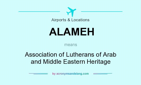 What does ALAMEH mean? It stands for Association of Lutherans of Arab and Middle Eastern Heritage