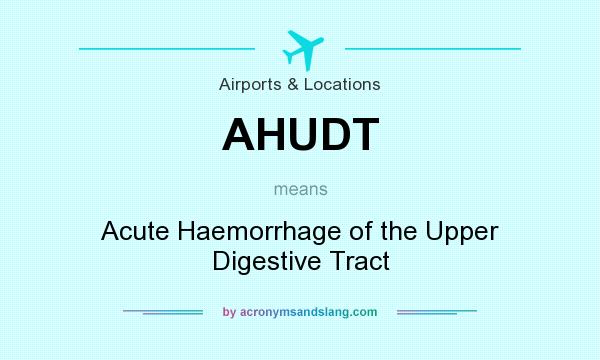 What does AHUDT mean? It stands for Acute Haemorrhage of the Upper Digestive Tract
