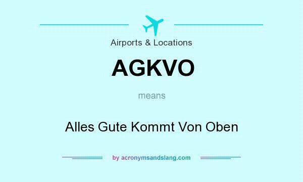 What does AGKVO mean? It stands for Alles Gute Kommt Von Oben