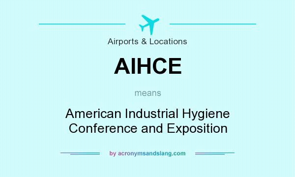 What does AIHCE mean? It stands for American Industrial Hygiene Conference and Exposition