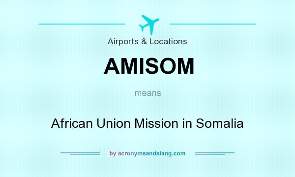 What does AMISOM mean? It stands for African Union Mission in Somalia