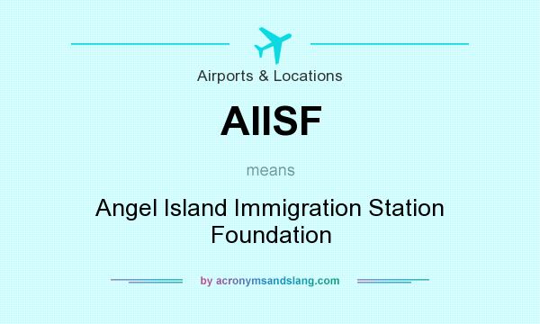 What does AIISF mean? It stands for Angel Island Immigration Station Foundation