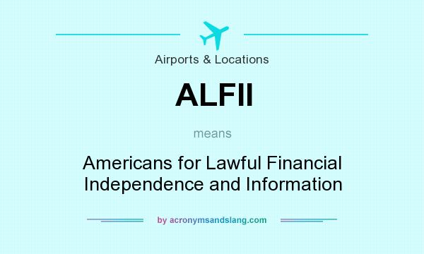 What does ALFII mean? It stands for Americans for Lawful Financial Independence and Information