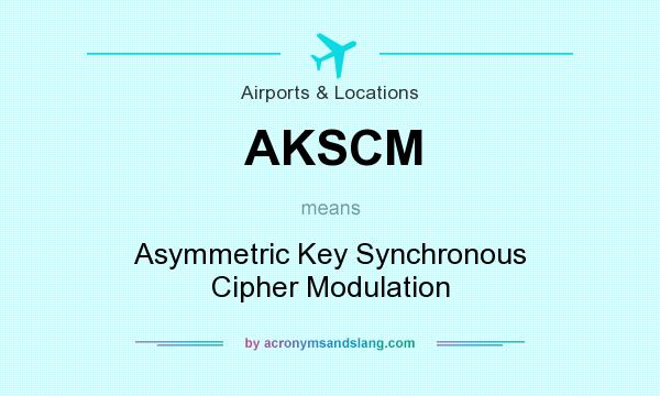 What does AKSCM mean? It stands for Asymmetric Key Synchronous Cipher Modulation