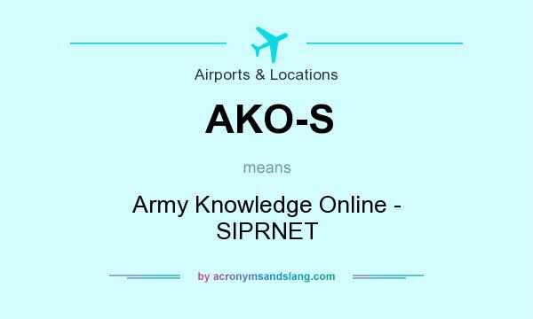 What does AKO-S mean? It stands for Army Knowledge Online - SIPRNET